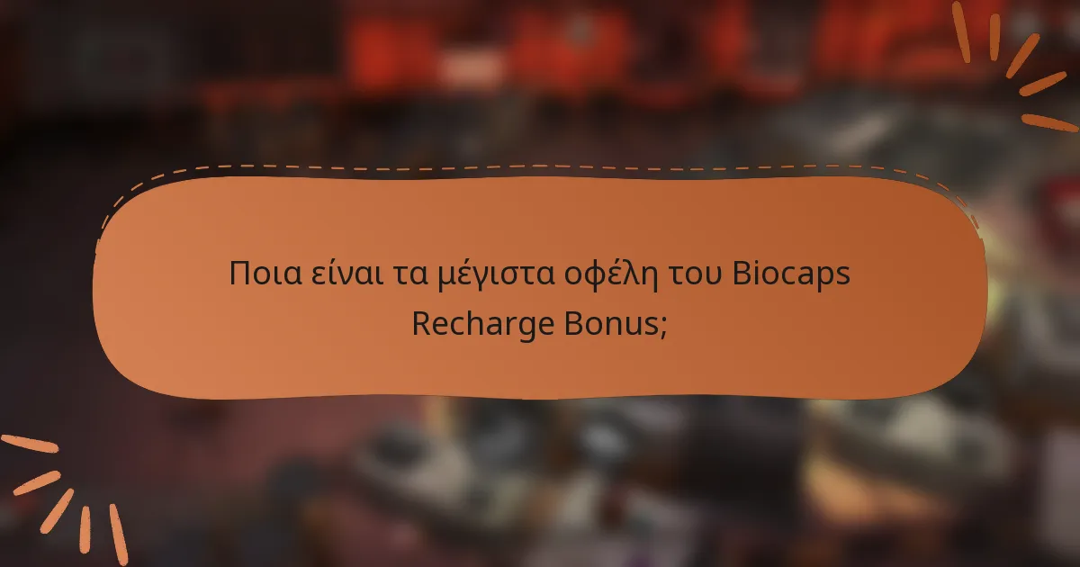 Ποια είναι τα μέγιστα οφέλη του Biocaps Recharge Bonus;