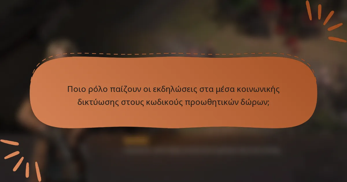 Ποιο ρόλο παίζουν οι εκδηλώσεις στα μέσα κοινωνικής δικτύωσης στους κωδικούς προωθητικών δώρων;